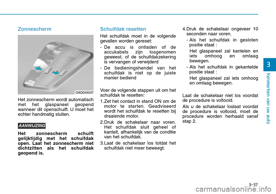 Hyundai Kona 2018  Handleiding (in Dutch) 3-37
Kenmerken van uw auto
3
Zonnescherm
Het zonnescherm wordt automatisch met het glaspaneel geopend
wanneer dit openschuift. U moet hetechter handmatig sluiten. 
Het zonnescherm schuift 
gelijktijdi