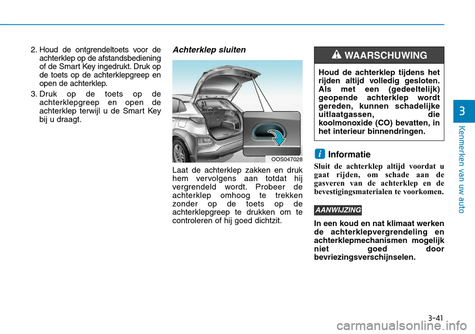 Hyundai Kona 2018 Handleiding (in Dutch) 3-41
Kenmerken van uw auto
3
2. Houd de ontgrendeltoets voor deachterklep op de afstandsbediening
of de Smart Key ingedrukt. Druk op
de toets op de achterklepgreep en
open de achterklep.
3. Druk op d Hyundai Kona 2018 Handleiding (in Dutch) 3-41
Kenmerken van uw auto
3
2. Houd de ontgrendeltoets voor deachterklep op de afstandsbediening
of de Smart Key ingedrukt. Druk op
de toets op de achterklepgreep en
open de achterklep.
3. Druk op d