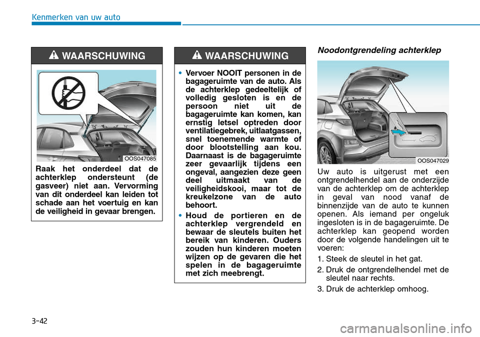 Hyundai Kona 2018 Handleiding (in Dutch) 3-42
Kenmerken van uw auto
Noodontgrendeling achterklep
Uw auto is uitgerust met een
ontgrendelhendel aan de onderzijde
van de achterklep om de achterklep
in geval van nood vanaf de
binnenzijde van d Hyundai Kona 2018 Handleiding (in Dutch) 3-42
Kenmerken van uw auto
Noodontgrendeling achterklep
Uw auto is uitgerust met een
ontgrendelhendel aan de onderzijde
van de achterklep om de achterklep
in geval van nood vanaf de
binnenzijde van d