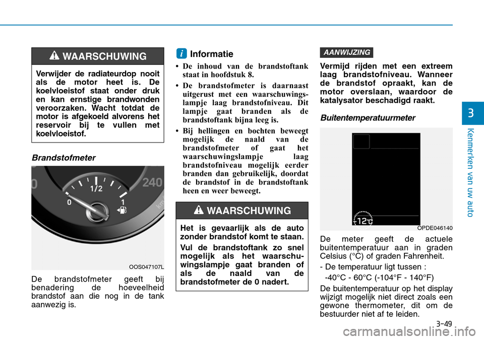 Hyundai Kona 2018  Handleiding (in Dutch) 3-49
Kenmerken van uw auto
3
Brandstofmeter
De brandstofmeter geeft bij 
benadering de hoeveelheid
brandstof aan die nog in de tank
aanwezig is.Informatie 
• De inhoud van de brandstoftank staat in 