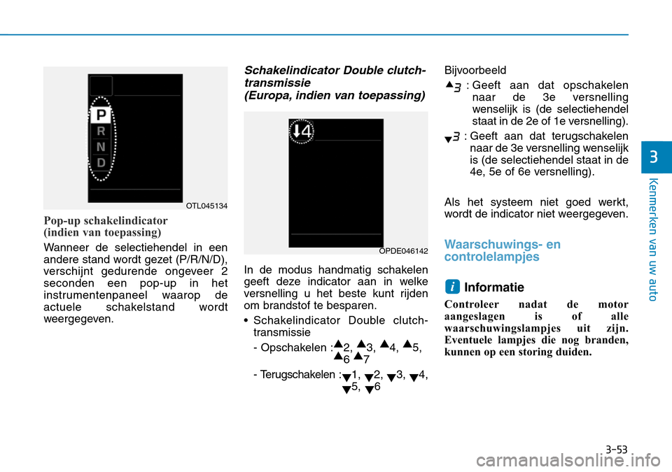 Hyundai Kona 2018 Handleiding (in Dutch) 3-53
Kenmerken van uw auto
3
Pop-up schakelindicator
(indien van toepassing)
Wanneer de selectiehendel in een
andere stand wordt gezet (P/R/N/D),
verschijnt gedurende ongeveer 2seconden een pop-up i Hyundai Kona 2018 Handleiding (in Dutch) 3-53
Kenmerken van uw auto
3
Pop-up schakelindicator
(indien van toepassing)
Wanneer de selectiehendel in een
andere stand wordt gezet (P/R/N/D),
verschijnt gedurende ongeveer 2seconden een pop-up i