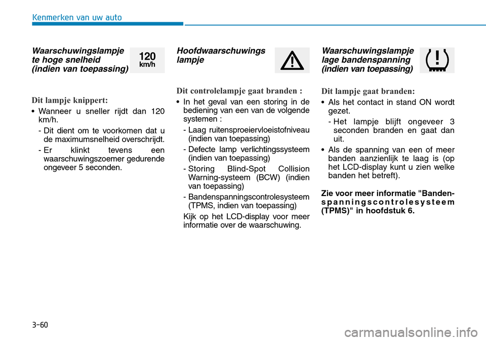 Hyundai Kona 2018  Handleiding (in Dutch) 3-60
Kenmerken van uw auto
Waarschuwingslampjete hoge snelheid(indien van toepassing)
Dit lampje knippert:
• Wanneer u sneller rijdt dan 120 km/h. 
- Dit dient om te voorkomen dat ude maximumsnelhei