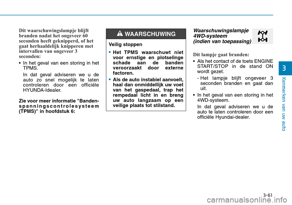 Hyundai Kona 2018  Handleiding (in Dutch) 3-61
Kenmerken van uw auto
3
Dit waarschuwingslampje blijft 
branden nadat het ongeveer 60
seconden heeft geknipperd, of het
gaat herhaaldelijk knipperen met
intervallen van ongeveer 3
seconden:
• I