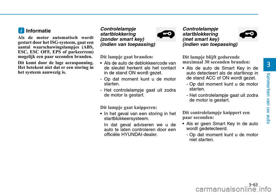 Hyundai Kona 2018  Handleiding (in Dutch) 3-63
Kenmerken van uw auto
Informatie 
Als de motor automatisch wordt 
gestart door het ISG-systeem, gaat een
aantal waarschuwingslampjes (ABS,
ESC, ESC OFF, EPS of parkeerrem)
mogelijk een paar secon