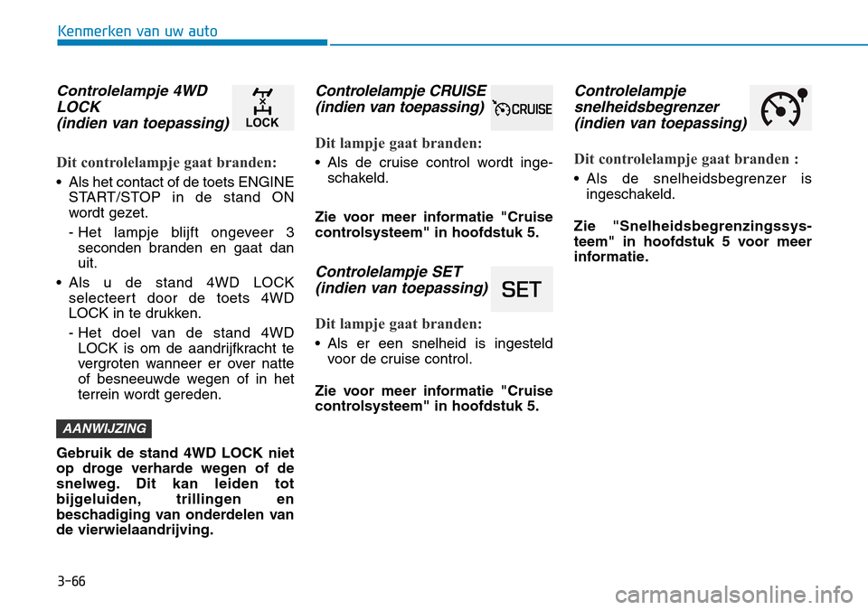 Hyundai Kona 2018 Handleiding (in Dutch) 3-66
Kenmerken van uw auto
Controlelampje 4WDLOCK (indien van toepassing)
Dit controlelampje gaat branden:
• Als het contact of de toets ENGINE START/STOP in de stand ON
wordt gezet.
- Het lampje Hyundai Kona 2018 Handleiding (in Dutch) 3-66
Kenmerken van uw auto
Controlelampje 4WDLOCK (indien van toepassing)
Dit controlelampje gaat branden:
• Als het contact of de toets ENGINE START/STOP in de stand ON
wordt gezet.
- Het lampje