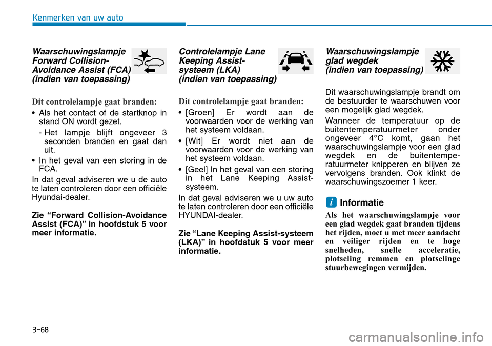 Hyundai Kona 2018 Handleiding (in Dutch) 3-68
Kenmerken van uw auto
WaarschuwingslampjeForward Collision-Avoidance Assist (FCA) (indien van toepassing)
Dit controlelampje gaat branden:
• Als het contact of de startknop in stand ON wordt ge Hyundai Kona 2018 Handleiding (in Dutch) 3-68
Kenmerken van uw auto
WaarschuwingslampjeForward Collision-Avoidance Assist (FCA) (indien van toepassing)
Dit controlelampje gaat branden:
• Als het contact of de startknop in stand ON wordt ge