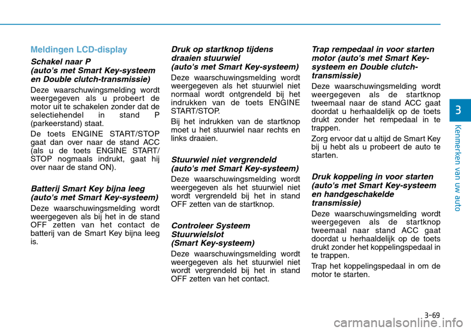 Hyundai Kona 2018  Handleiding (in Dutch) 3-69
Kenmerken van uw auto
3
Meldingen LCD-display
Schakel naar P(autos met Smart Key-systeemen Double clutch-transmissie)
Deze waarschuwingsmelding wordt 
weergegeven als u probeert de
motor uit te 