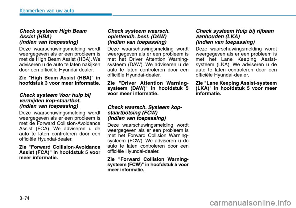 Hyundai Kona 2018 Handleiding (in Dutch) 3-74
Kenmerken van uw auto
Check systeem High BeamAssist (HBA) (indien van toepassing)
Deze waarschuwingsmelding wordt
weergegeven als er een probleem is
met de High Beam Assist (HBA). We
adviseren u Hyundai Kona 2018 Handleiding (in Dutch) 3-74
Kenmerken van uw auto
Check systeem High BeamAssist (HBA) (indien van toepassing)
Deze waarschuwingsmelding wordt
weergegeven als er een probleem is
met de High Beam Assist (HBA). We
adviseren u