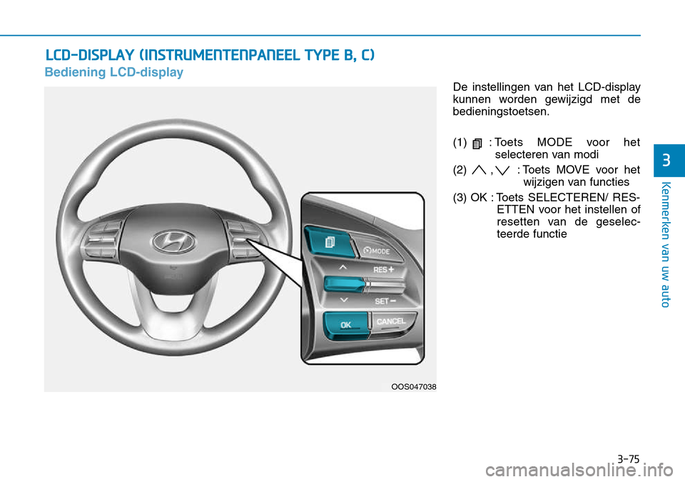 Hyundai Kona 2018 Handleiding (in Dutch) 3-75
Kenmerken van uw auto
3
Bediening LCD-display
De instellingen van het LCD-display
kunnen worden gewijzigd met debedieningstoetsen.
(1) : Toets MODE voor het
selecteren van modi
(2) , : Toets M Hyundai Kona 2018 Handleiding (in Dutch) 3-75
Kenmerken van uw auto
3
Bediening LCD-display
De instellingen van het LCD-display
kunnen worden gewijzigd met debedieningstoetsen.
(1) : Toets MODE voor het
selecteren van modi
(2) , : Toets M