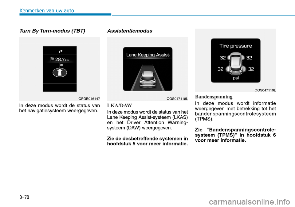 Hyundai Kona 2018  Handleiding (in Dutch) 3-78
Kenmerken van uw auto
Turn By Turn-modus (TBT)
In deze modus wordt de status van 
het navigatiesysteem weergegeven.
Assistentiemodus
LKA/DAW
In deze modus wordt de status van het 
Lane Keeping As