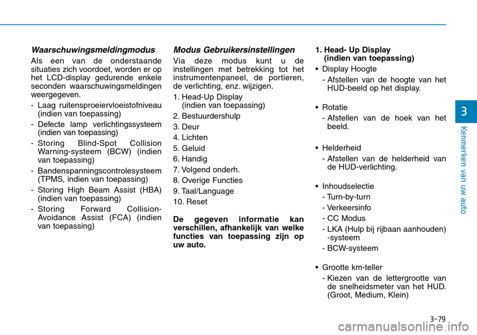 Hyundai Kona 2018  Handleiding (in Dutch) 3-79
Kenmerken van uw auto
3
Waarschuwingsmeldingmodus
Als een van de onderstaande 
situaties zich voordoet, worden er op
het LCD-display gedurende enkele
seconden waarschuwingsmeldingen
weergegeven. 
