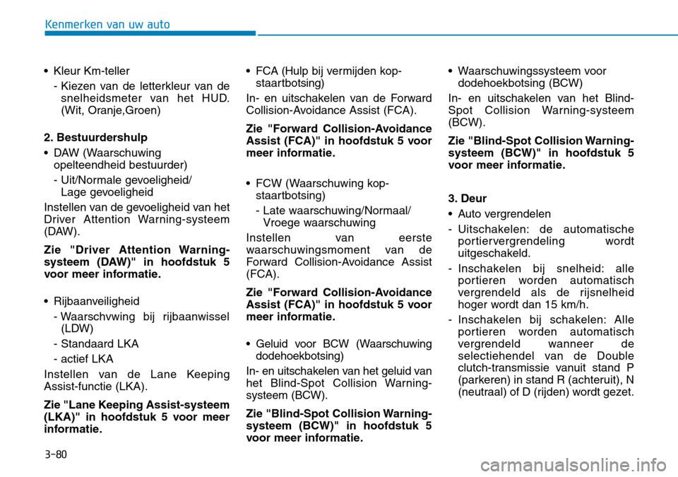 Hyundai Kona 2018  Handleiding (in Dutch) 3-80
Kenmerken van uw auto
• Kleur Km-teller- Kiezen van de letterkleur van desnelheidsmeter van het HUD. 
(Wit, Oranje,Groen)
2. Bestuurdershulp 
• DAW (Waarschuwing opelteendheid bestuurder)
- U