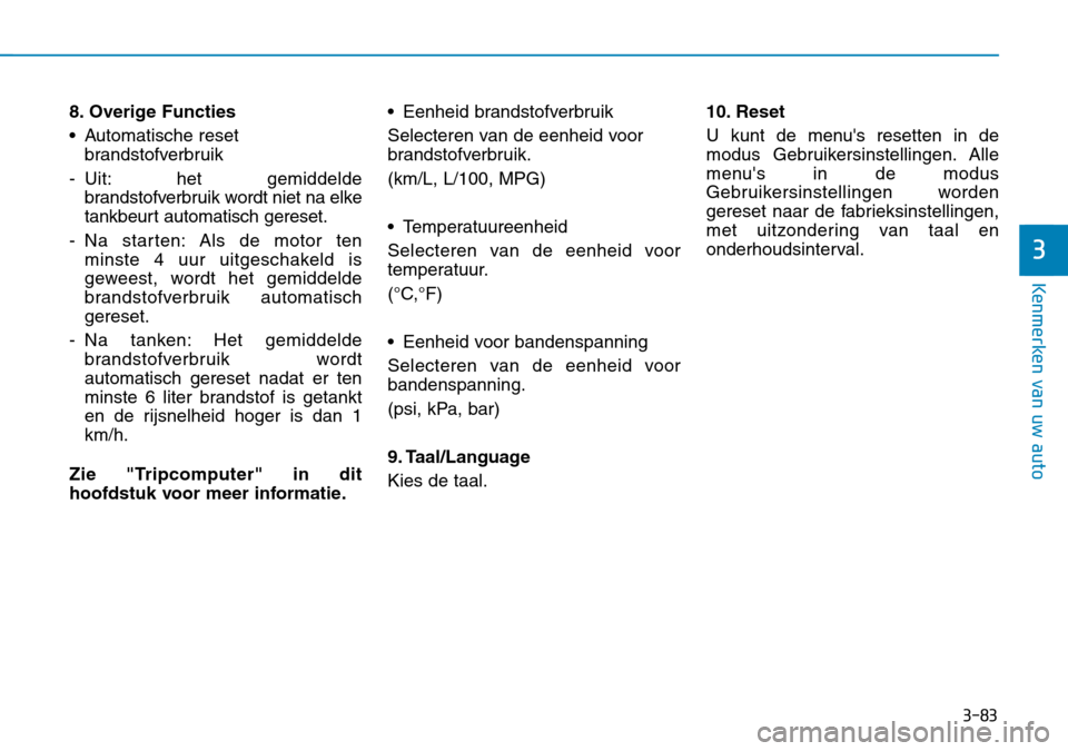 Hyundai Kona 2018 Handleiding (in Dutch) 3-83
Kenmerken van uw auto
3
8. Overige Functies
• Automatische resetbrandstofverbruik
- Uit: het gemiddelde brandstofverbruik wordt niet na elke
tankbeurt automatisch gereset.
- Na starten: Als d Hyundai Kona 2018 Handleiding (in Dutch) 3-83
Kenmerken van uw auto
3
8. Overige Functies
• Automatische resetbrandstofverbruik
- Uit: het gemiddelde brandstofverbruik wordt niet na elke
tankbeurt automatisch gereset.
- Na starten: Als d
