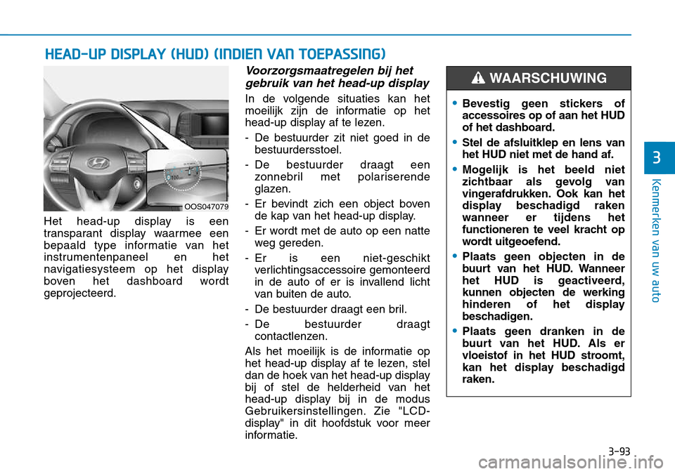 Hyundai Kona 2018 Handleiding (in Dutch) 3-93
Kenmerken van uw auto
Het head-up display is een
transparant display waarmee een
bepaald type informatie van het
instrumentenpaneel en het
navigatiesysteem op het display
boven het dashboard wor Hyundai Kona 2018 Handleiding (in Dutch) 3-93
Kenmerken van uw auto
Het head-up display is een
transparant display waarmee een
bepaald type informatie van het
instrumentenpaneel en het
navigatiesysteem op het display
boven het dashboard wor