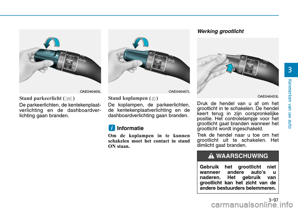 Hyundai Kona 2018 Handleiding (in Dutch) 3-97
Kenmerken van uw auto
3
Stand parkeerlicht ( )
De parkeerlichten, de kentekenplaat-
verlichting en de dashboardver-
lichting gaan branden.
Stand koplampen ( )
De koplampen, de parkeerlichten,
Hyundai Kona 2018 Handleiding (in Dutch) 3-97
Kenmerken van uw auto
3
Stand parkeerlicht ( )
De parkeerlichten, de kentekenplaat-
verlichting en de dashboardver-
lichting gaan branden.
Stand koplampen ( )
De koplampen, de parkeerlichten,