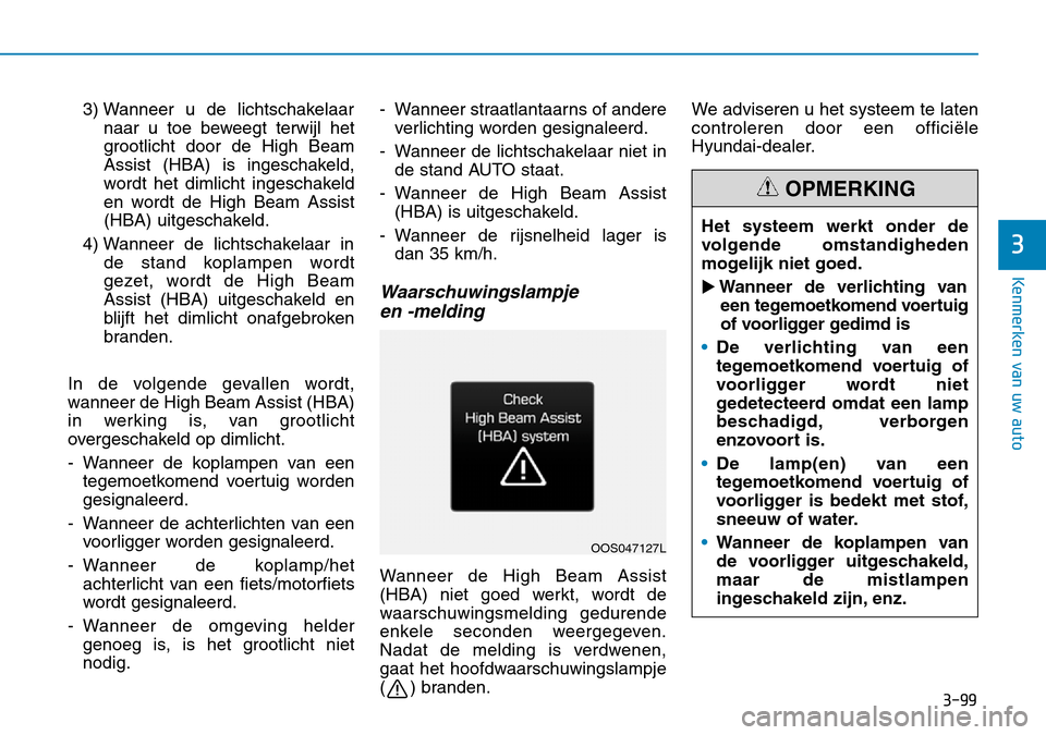 Hyundai Kona 2018  Handleiding (in Dutch) 3-99
Kenmerken van uw auto
3
3) Wanneer u de lichtschakelaarnaar u toe beweegt terwijl het 
grootlicht door de High Beam
Assist (HBA) is ingeschakeld,
wordt het dimlicht ingeschakeld
en wordt de High 