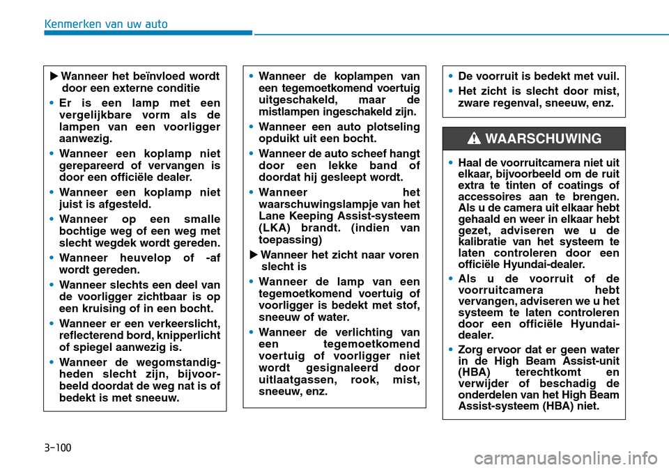 Hyundai Kona 2018  Handleiding (in Dutch) 3-100
Kenmerken van uw auto
�Wanneer het beïnvloed wordtdoor een externe conditie
•Er is een lamp met een 
vergelijkbare vorm als de
lampen van een voorliggeraanwezig.
•Wanneer een koplamp niet 
