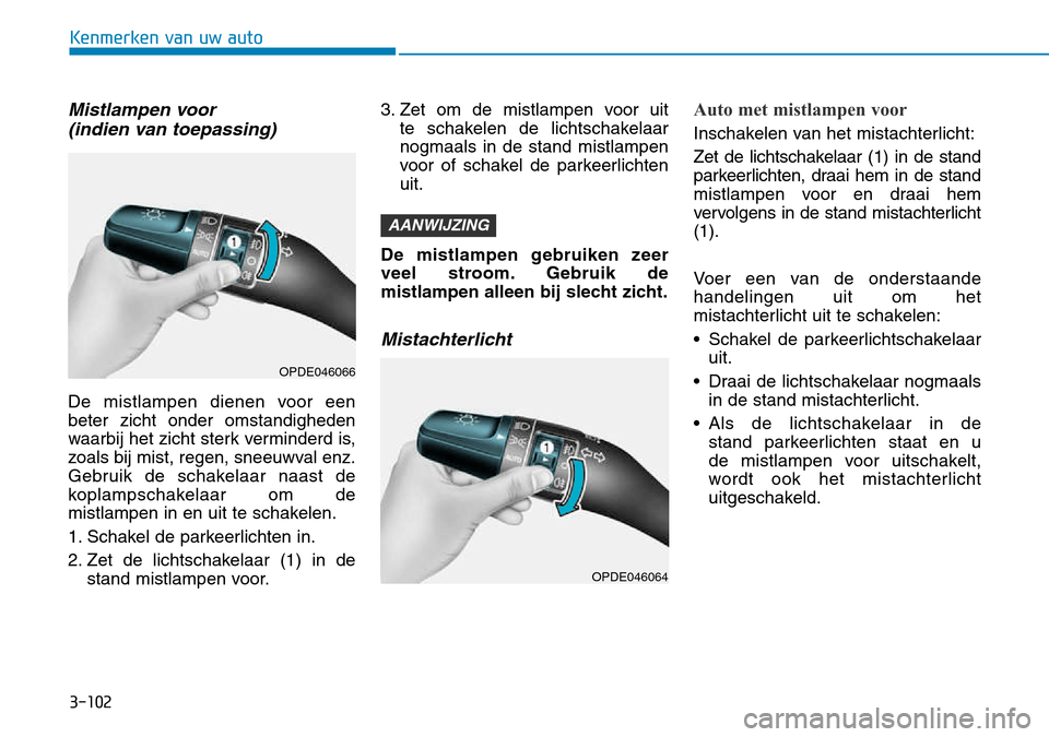 Hyundai Kona 2018  Handleiding (in Dutch) 3-102
Kenmerken van uw auto
Mistlampen voor (indien van toepassing)
De mistlampen dienen voor een beter zicht onder omstandigheden
waarbij het zicht sterk verminderd is,
zoals bij mist, regen, sneeuwv