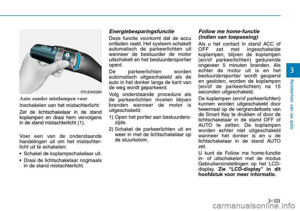 Hyundai Kona 2018  Handleiding (in Dutch) 3-103
Kenmerken van uw auto
3
Auto zonder mistlampen voor
Inschakelen van het mistachterlicht: 
Zet de lichtschakelaar in de stand 
koplampen en draai hem vervolgens
in de stand mistachterlicht (1). 
