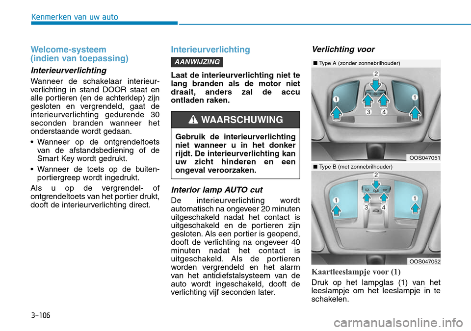 Hyundai Kona 2018  Handleiding (in Dutch) 3-106
Kenmerken van uw auto
Welcome-systeem  
(indien van toepassing)
Interieurverlichting
Wanneer de schakelaar interieur- 
verlichting in stand DOOR staat en
alle portieren (en de achterklep) zijn
g