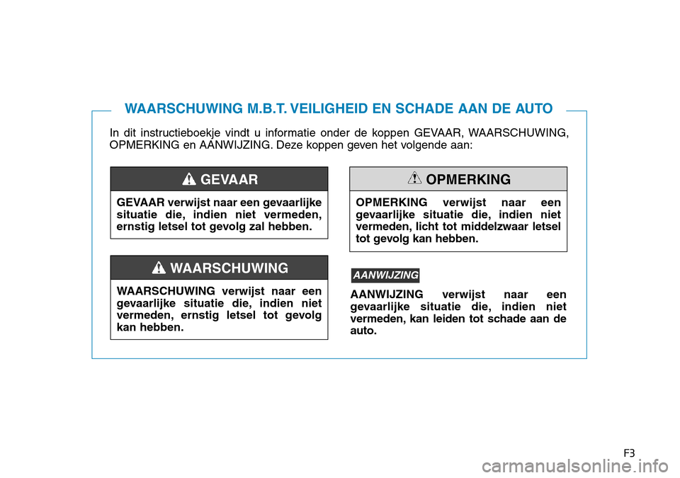 Hyundai Kona 2018 Handleiding (in Dutch) F3
In dit instructieboekje vindt u informatie onder de koppen GEVAAR, WAARSCHUWING,
OPMERKING en AANWIJZING. Deze koppen geven het volgende aan:
WAARSCHUWING M.B.T. VEILIGHEID EN SCHADE AAN DE AUTO
G Hyundai Kona 2018 Handleiding (in Dutch) F3
In dit instructieboekje vindt u informatie onder de koppen GEVAAR, WAARSCHUWING,
OPMERKING en AANWIJZING. Deze koppen geven het volgende aan:
WAARSCHUWING M.B.T. VEILIGHEID EN SCHADE AAN DE AUTO
G