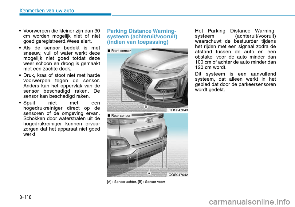 Hyundai Kona 2018 Handleiding (in Dutch) 3-118
Kenmerken van uw auto
• Voorwerpen die kleiner zijn dan 30cm worden mogelijk niet of niet
goed geregistreerd.Wees alert.
• Als de sensor bedekt is met sneeuw, vuil of water werkt deze
mogel Hyundai Kona 2018 Handleiding (in Dutch) 3-118
Kenmerken van uw auto
• Voorwerpen die kleiner zijn dan 30cm worden mogelijk niet of niet
goed geregistreerd.Wees alert.
• Als de sensor bedekt is met sneeuw, vuil of water werkt deze
mogel