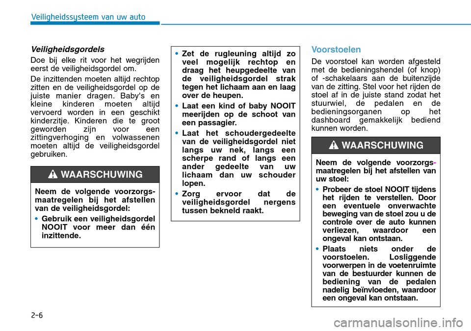 Hyundai Kona 2018  Handleiding (in Dutch) 2-6
Veiligheidssysteem van uw auto
Veiligheidsgordels
Doe bij elke rit voor het wegrijden 
eerst de veiligheidsgordel om. De inzittenden moeten altijd rechtop 
zitten en de veiligheidsgordel op de
jui