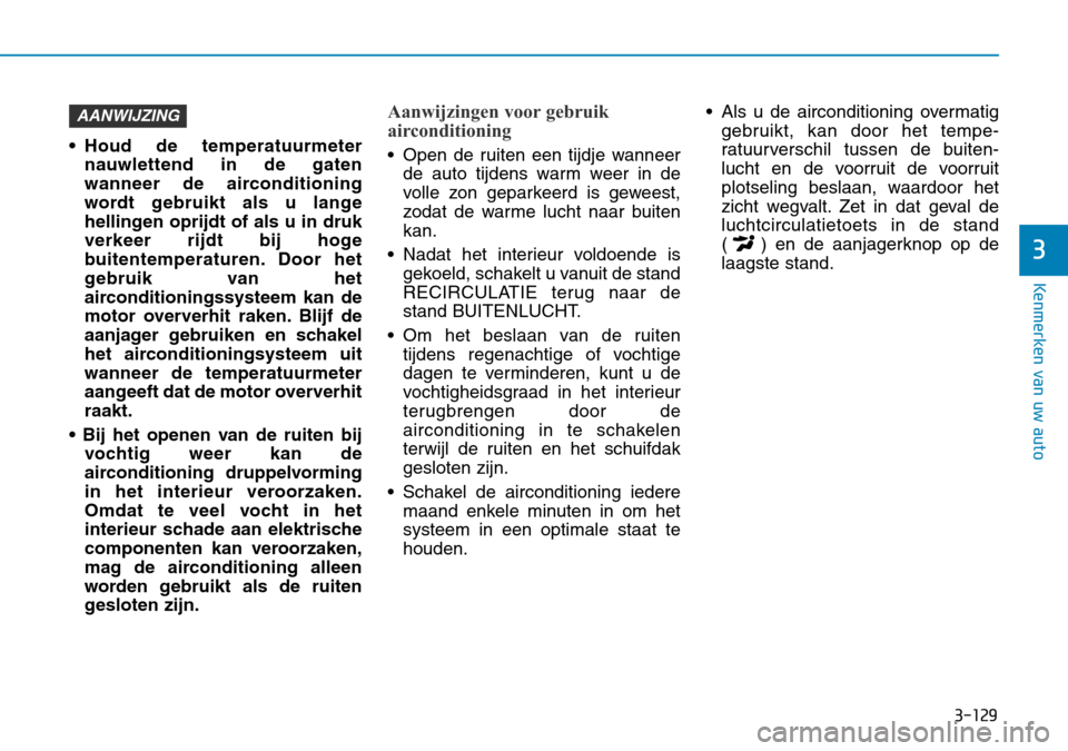 Hyundai Kona 2018  Handleiding (in Dutch) 3-129
Kenmerken van uw auto
3
• Houd de temperatuurmeternauwlettend in de gaten 
wanneer de airconditioning
wordt gebruikt als u lange
hellingen oprijdt of als u in druk
verkeer rijdt bij hoge
buite