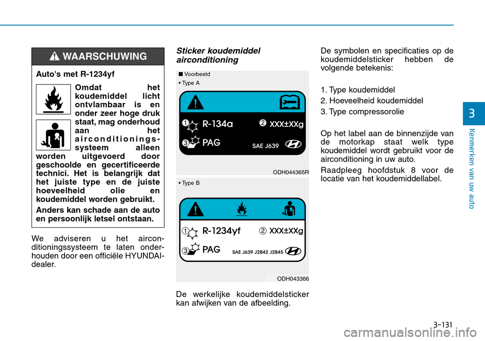Hyundai Kona 2018  Handleiding (in Dutch) 3-131
Kenmerken van uw auto
3
We adviseren u het aircon- ditioningssysteem te laten onder-
houden door een officiële HYUNDAI-
dealer.
Sticker koudemiddel airconditioning
De werkelijke koudemiddelstic