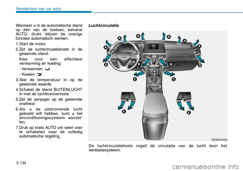 Hyundai Kona 2018  Handleiding (in Dutch) 3-134
Kenmerken van uw auto
Wanneer u in de automatische stand 
op één van de toetsen, behalve
AUTO, drukt, blijven de overige
functies automatisch werken. 
1.Start de motor.
2.Zet de luchtcirculati