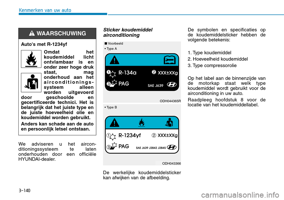 Hyundai Kona 2018 Handleiding (in Dutch) 3-140
Kenmerken van uw auto
We adviseren u het aircon- ditioningssysteem te latenonderhouden door een officiële
HYUNDAI-dealer.
Sticker koudemiddelairconditioning
De werkelijke koudemiddelsticker
kan Hyundai Kona 2018 Handleiding (in Dutch) 3-140
Kenmerken van uw auto
We adviseren u het aircon- ditioningssysteem te latenonderhouden door een officiële
HYUNDAI-dealer.
Sticker koudemiddelairconditioning
De werkelijke koudemiddelsticker
kan