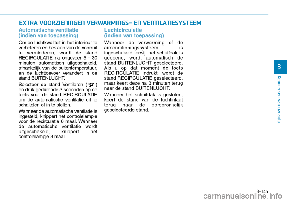 Hyundai Kona 2018 Handleiding (in Dutch) 3-145
Kenmerken van uw auto
3
Automatische ventilatie
(indien van toepassing)
Om de luchtkwaliteit in het interieur te
verbeteren en beslaan van de voorruit
te verminderen, wordt de stand
RECIRCULA Hyundai Kona 2018 Handleiding (in Dutch) 3-145
Kenmerken van uw auto
3
Automatische ventilatie
(indien van toepassing)
Om de luchtkwaliteit in het interieur te
verbeteren en beslaan van de voorruit
te verminderen, wordt de stand
RECIRCULA