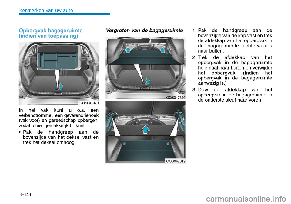 Hyundai Kona 2018  Handleiding (in Dutch) 3-148
Kenmerken van uw auto
Opbergvak bagageruimte 
(indien van toepassing)
In het vak kunt u o.a. een 
verbandtrommel, een gevarendriehoek
(vak voor) en gereedschap opbergen,
zodat u hier gemakkelijk