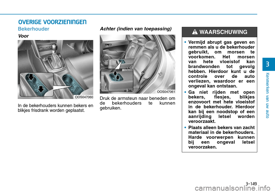 Hyundai Kona 2018  Handleiding (in Dutch) 3-149
Kenmerken van uw auto
3
OVERIGE VOORZIENINGEN 
Bekerhouder
Voor
In de bekerhouders kunnen bekers en 
blikjes frisdrank worden geplaatst.
Achter (indien van toepassing)
Druk de armsteun naar bene