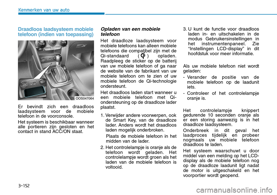 Hyundai Kona 2018  Handleiding (in Dutch) 3-152
Kenmerken van uw auto
Draadloos laadsysteem mobiele 
telefoon (indien van toepassing)
Er bevindt zich een draadloos 
laadsysteem voor de mobiele
telefoon in de voorconsole. 
Het systeem is besch
