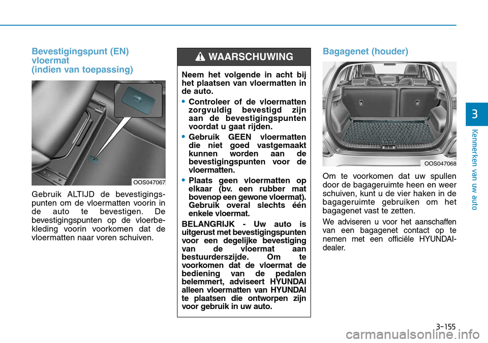 Hyundai Kona 2018  Handleiding (in Dutch) 3-155
Kenmerken van uw auto
3
Bevestigingspunt (EN)  vloermat
(indien van toepassing)
Gebruik ALTIJD de bevestigings- 
punten om de vloermatten voorin in
de auto te bevestigen. De
bevestigingspunten o