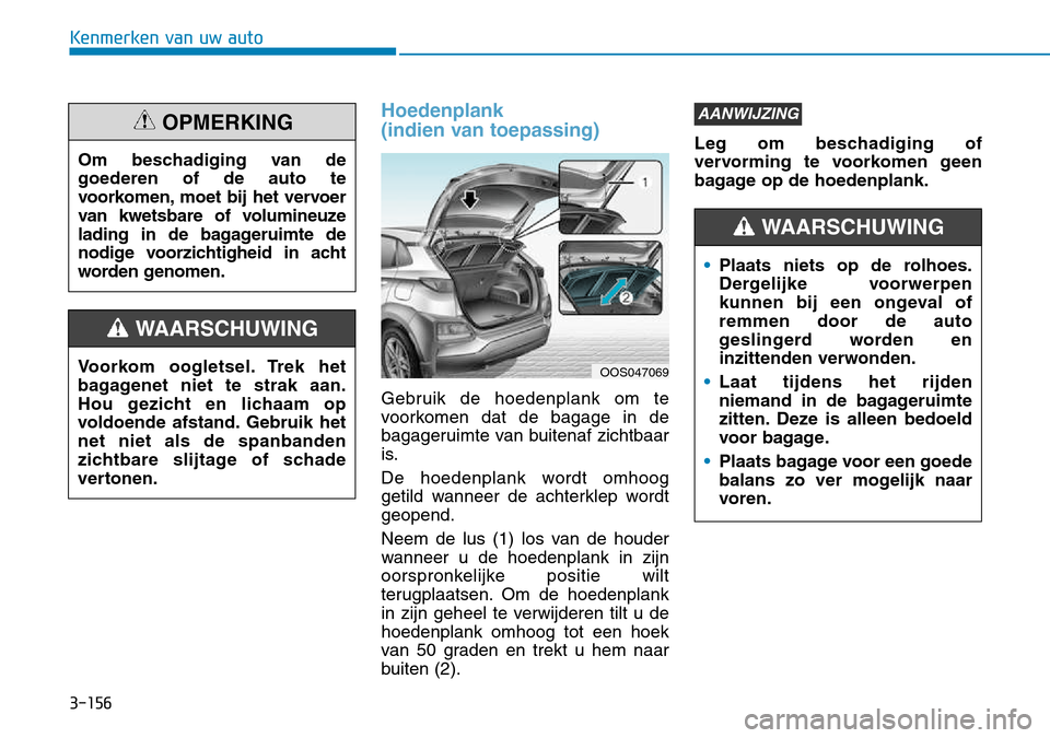 Hyundai Kona 2018  Handleiding (in Dutch) 3-156
Kenmerken van uw auto
Hoedenplank  
(indien van toepassing)
Gebruik de hoedenplank om te 
voorkomen dat de bagage in de
bagageruimte van buitenaf zichtbaar
is. 
De hoedenplank wordt omhoog 
geti