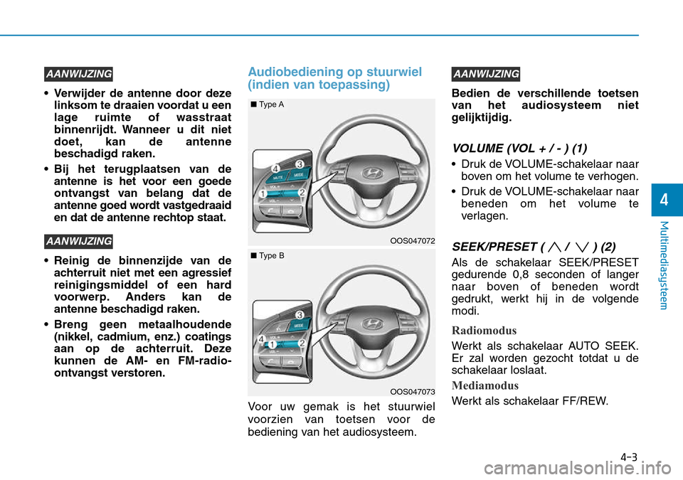 Hyundai Kona 2018 Handleiding (in Dutch) • Verwijder de antenne door dezelinksom te draaien voordat u een
lage ruimte of wasstraat
binnenrijdt. Wanneer u dit niet
doet, kan de antenne
beschadigd raken.
• Bij het terugplaatsen van de ant Hyundai Kona 2018 Handleiding (in Dutch) • Verwijder de antenne door dezelinksom te draaien voordat u een
lage ruimte of wasstraat
binnenrijdt. Wanneer u dit niet
doet, kan de antenne
beschadigd raken.
• Bij het terugplaatsen van de ant
