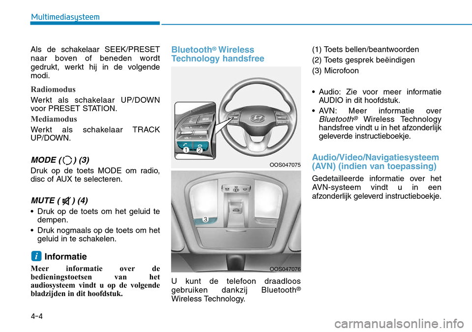 Hyundai Kona 2018 Handleiding (in Dutch) Als de schakelaar SEEK/PRESET
naar boven of beneden wordt
gedrukt, werkt hij in de volgendemodi.
Radiomodus
Werkt als schakelaar UP/DOWN
voor PRESET STATION.
Mediamodus
Werkt als schakelaar TRACK
U Hyundai Kona 2018 Handleiding (in Dutch) Als de schakelaar SEEK/PRESET
naar boven of beneden wordt
gedrukt, werkt hij in de volgendemodi.
Radiomodus
Werkt als schakelaar UP/DOWN
voor PRESET STATION.
Mediamodus
Werkt als schakelaar TRACK
U