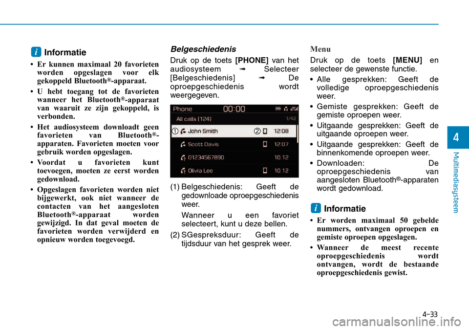 Hyundai Kona 2018  Handleiding (in Dutch) 4-33
Multimediasysteem
4
Informatie
• Er kunnen maximaal 20 favorieten worden opgeslagen voor elk 
gekoppeld Bluetooth ®
-apparaat.
• U hebt toegang tot de favorieten wanneer het Bluetooth ®
-ap