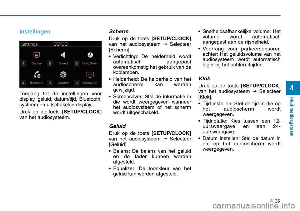 Hyundai Kona 2018  Handleiding (in Dutch) 4-35
Multimediasysteem
4
Instellingen
Toegang tot de instellingen voor 
display, geluid, datum/tijd, Bluetooth,
systeem en uitschakelen display. 
Druk op de toets [SETUP/CLOCK]
van het audiosysteem.
S