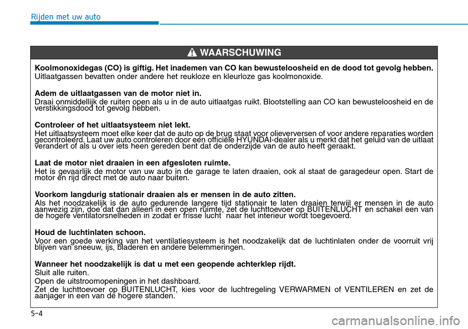 Hyundai Kona 2018 Handleiding (in Dutch) 5-4
Rijden met uw auto
Koolmonoxidegas (CO) is giftig. Het inademen van CO kan bewusteloosheid en de dood tot gevolg hebben.
Uitlaatgassen bevatten onder andere het reukloze en kleurloze gas koolmono Hyundai Kona 2018 Handleiding (in Dutch) 5-4
Rijden met uw auto
Koolmonoxidegas (CO) is giftig. Het inademen van CO kan bewusteloosheid en de dood tot gevolg hebben.
Uitlaatgassen bevatten onder andere het reukloze en kleurloze gas koolmono