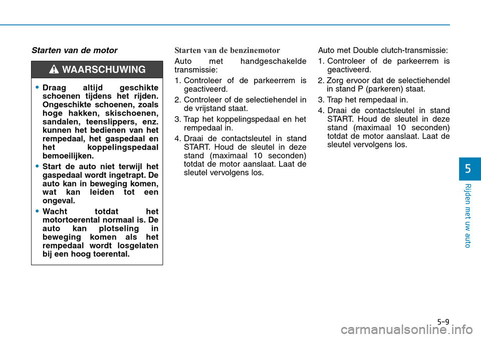 Hyundai Kona 2018 Handleiding (in Dutch) 5-9
Rijden met uw auto
5
Starten van de motor Starten van de benzinemotor
Auto met handgeschakelde
transmissie:
1. Controleer of de parkeerrem isgeactiveerd.
2. Controleer of de selectiehendel in de Hyundai Kona 2018 Handleiding (in Dutch) 5-9
Rijden met uw auto
5
Starten van de motor Starten van de benzinemotor
Auto met handgeschakelde
transmissie:
1. Controleer of de parkeerrem isgeactiveerd.
2. Controleer of de selectiehendel in de