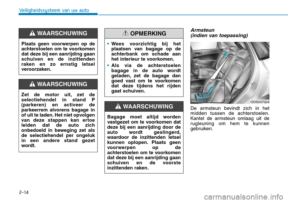 Hyundai Kona 2018  Handleiding (in Dutch) 2-14
Veiligheidssysteem van uw auto
Armsteun (indien van toepassing)
De armsteun bevindt zich in het midden tussen de achterstoelen.
Kantel de armsteun omlaag uit de
rugleuning om hem te kunnen
gebrui