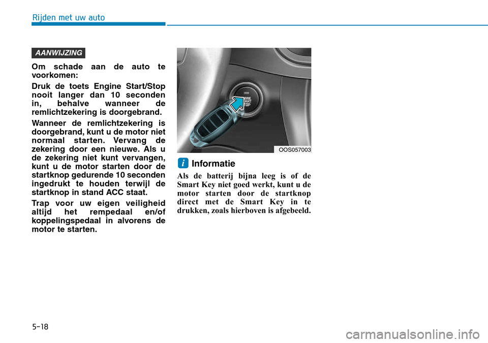 Hyundai Kona 2018 Handleiding (in Dutch) 5-18
Rijden met uw auto
Om schade aan de auto te
voorkomen:
Druk de toets Engine Start/Stop
nooit langer dan 10 seconden
in, behalve wanneer de
remlichtzekering is doorgebrand.
Wanneer de remlich Hyundai Kona 2018 Handleiding (in Dutch) 5-18
Rijden met uw auto
Om schade aan de auto te
voorkomen:
Druk de toets Engine Start/Stop
nooit langer dan 10 seconden
in, behalve wanneer de
remlichtzekering is doorgebrand.
Wanneer de remlich