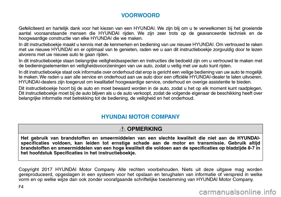 Hyundai Kona 2018  Handleiding (in Dutch) F4
VOORWOORD
Gefeliciteerd en hartelijk dank voor het kiezen van een HYUNDAI. We zijn blij om u te verwelkomen bij het groeiende
aantal vooraanstaande mensen die  HYUNDAI rijden. We zijn zeer trots op