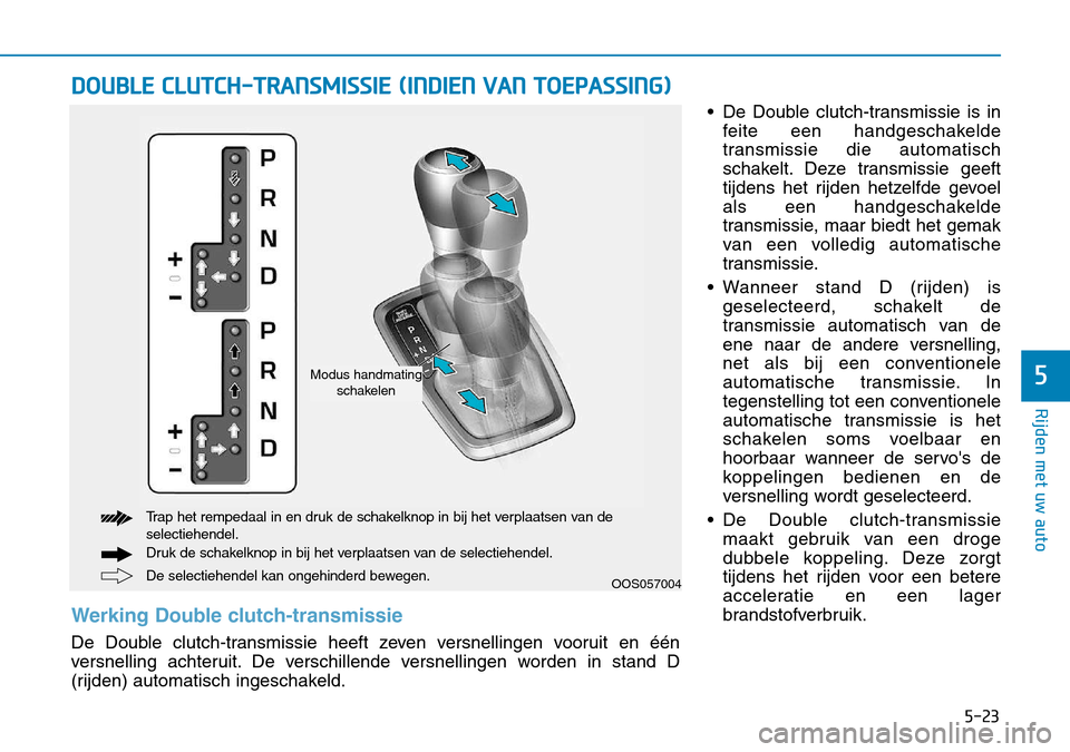 Hyundai Kona 2018 Handleiding (in Dutch) 5-23
Rijden met uw auto
5
• De Double clutch-transmissie is infeite een handgeschakelde
transmissie die automatisch
schakelt. Deze transmissie geeft
tijdens het rijden hetzelfde gevoel
als een hand Hyundai Kona 2018 Handleiding (in Dutch) 5-23
Rijden met uw auto
5
• De Double clutch-transmissie is infeite een handgeschakelde
transmissie die automatisch
schakelt. Deze transmissie geeft
tijdens het rijden hetzelfde gevoel
als een hand
