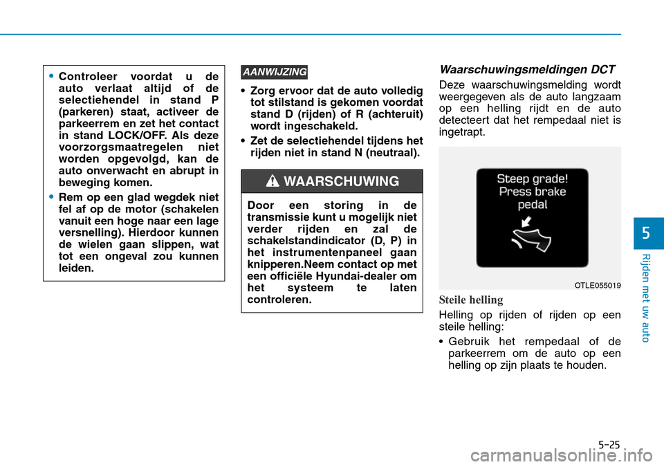 Hyundai Kona 2018 Handleiding (in Dutch) 5-25
Rijden met uw auto
5
• Zorg ervoor dat de auto volledigtot stilstand is gekomen voordat
stand D (rijden) of R (achteruit)
wordt ingeschakeld.
• Zet de selectiehendel tijdens het rijden niet Hyundai Kona 2018 Handleiding (in Dutch) 5-25
Rijden met uw auto
5
• Zorg ervoor dat de auto volledigtot stilstand is gekomen voordat
stand D (rijden) of R (achteruit)
wordt ingeschakeld.
• Zet de selectiehendel tijdens het rijden niet