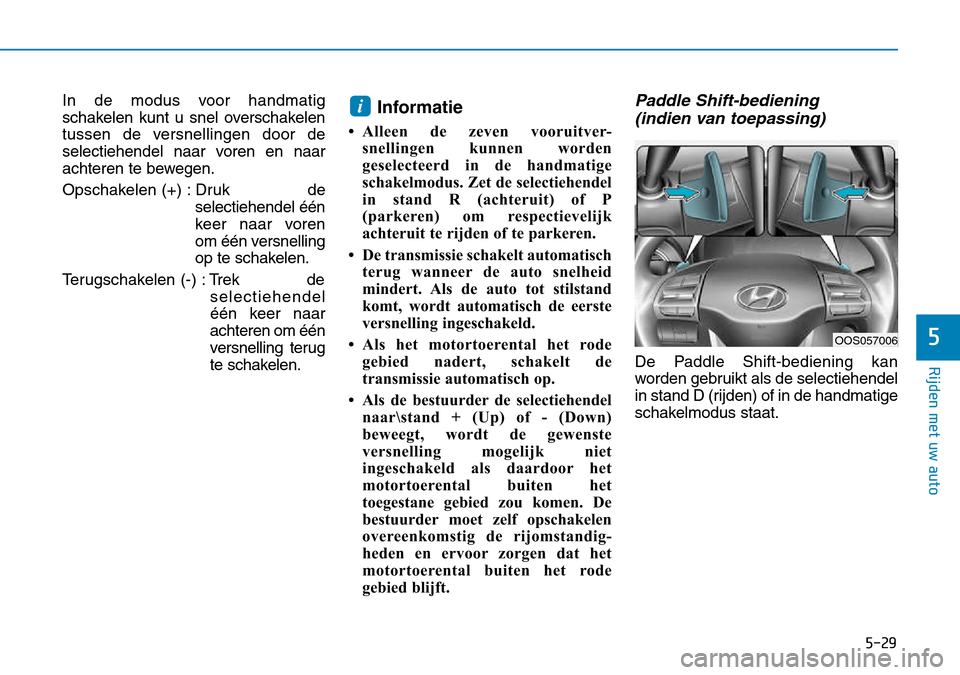 Hyundai Kona 2018 Handleiding (in Dutch) 5-29
Rijden met uw auto
5
In de modus voor handmatig
schakelen kunt u snel overschakelen
tussen de versnellingen door de
selectiehendel naar voren en naar
achteren te bewegen.
Opschakelen (+) : Druk Hyundai Kona 2018 Handleiding (in Dutch) 5-29
Rijden met uw auto
5
In de modus voor handmatig
schakelen kunt u snel overschakelen
tussen de versnellingen door de
selectiehendel naar voren en naar
achteren te bewegen.
Opschakelen (+) : Druk