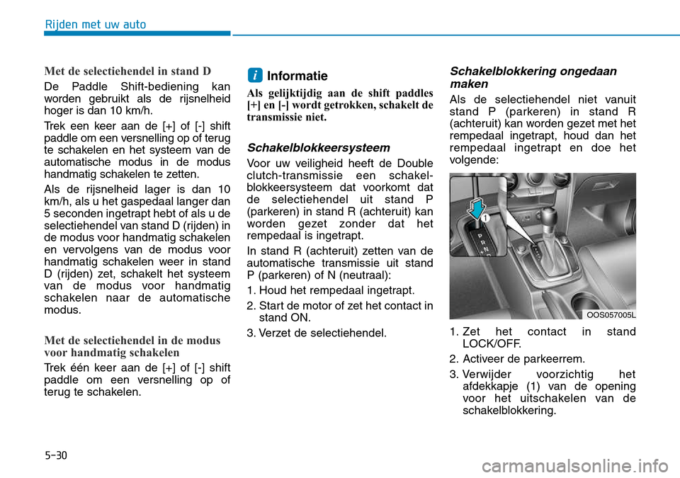 Hyundai Kona 2018  Handleiding (in Dutch) 5-30
Rijden met uw auto
Met de selectiehendel in stand D
De Paddle Shift-bediening kan 
worden gebruikt als de rijsnelheidhoger is dan 10 km/h. 
Trek een keer aan de [+] of [-] shift 
paddle om een ve